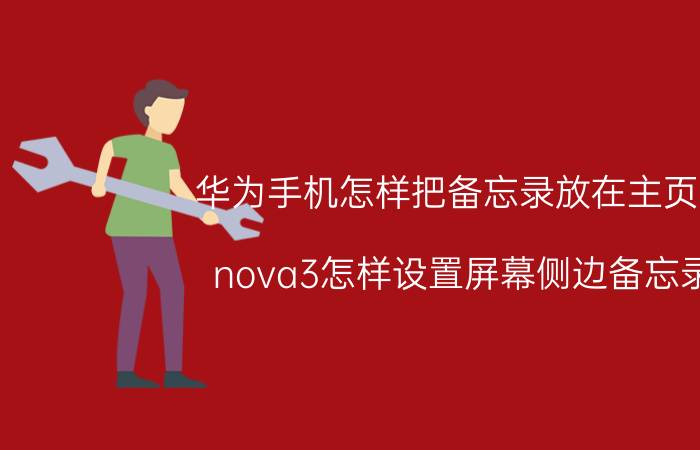 华为手机怎样把备忘录放在主页面 nova3怎样设置屏幕侧边备忘录？